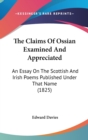 The Claims Of Ossian Examined And Appreciated: An Essay On The Scottish And Irish Poems Published Under That Name (1825) - Book