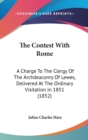The Contest With Rome: A Charge To The Clergy Of The Archdeaconry Of Lewes, Delivered At The Ordinary Visitation In 1851 (1852) - Book