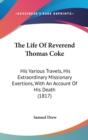 The Life Of Reverend Thomas Coke: His Various Travels, His Extraordinary Missionary Exertions, With An Account Of His Death (1817) - Book