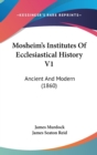 Mosheim's Institutes Of Ecclesiastical History V1: Ancient And Modern (1860) - Book