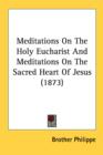 Meditations On The Holy Eucharist And Meditations On The Sacred Heart Of Jesus (1873) - Book