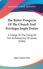 The Better Prospects Of The Church And Privileges Imply Duties: A Charge To The Clergy Of The Archdeaconry Of Lewes (1840) - Book