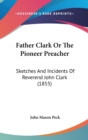 Father Clark Or The Pioneer Preacher: Sketches And Incidents Of Reverend John Clark (1855) - Book