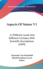 Aspects Of Nature V1: In Different Lands And Different Climates, With Scientific Elucidations (1849) - Book