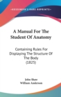 A Manual For The Student Of Anatomy: Containing Rules For Displaying The Structure Of The Body (1825) - Book