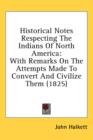 Historical Notes Respecting The Indians Of North America : With Remarks On The Attempts Made To Convert And Civilize Them (1825) - Book