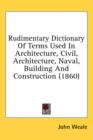 Rudimentary Dictionary Of Terms Used In Architecture, Civil, Architecture, Naval, Building And Construction (1860) - Book