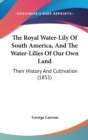 The Royal Water-Lily Of South America, And The Water-Lilies Of Our Own Land : Their History And Cultivation (1851) - Book