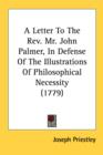 A Letter To The Rev. Mr. John Palmer, In Defense Of The Illustrations Of Philosophical Necessity (1779) - Book
