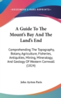 A Guide To The Mount's Bay And The Land's End: Comprehending The Topography, Botany, Agriculture, Fisheries, Antiquities, Mining, Mineralogy, And Geol - Book