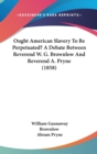Ought American Slavery To Be Perpetuated? A Debate Between Reverend W. G. Brownlow And Reverend A. Pryne (1858) - Book