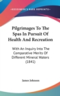 Pilgrimages To The Spas In Pursuit Of Health And Recreation: With An Inquiry Into The Comparative Merits Of Different Mineral Waters (1841) - Book