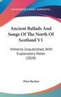 Ancient Ballads And Songs Of The North Of Scotland V1: Hitherto Unpublished, With Explanatory Notes (1828) - Book