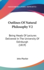 Outlines Of Natural Philosophy V2: Being Heads Of Lectures Delivered In The University Of Edinburgh (1819) - Book