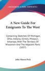 A New Guide For Emigrants To The West: Containing Sketches Of Michigan, Ohio, Indiana, Illinois, Missouri, Arkansas, With The Territory Of Wisconsin A - Book