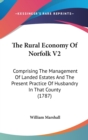 The Rural Economy Of Norfolk V2: Comprising The Management Of Landed Estates And The Present Practice Of Husbandry In That County (1787) - Book