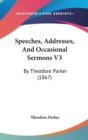 Speeches, Addresses, And Occasional Sermons V3 : By Theodore Parker (1867) - Book