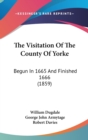 The Visitation Of The County Of Yorke: Begun In 1665 And Finished 1666 (1859) - Book