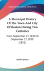 A Municipal History Of The Town And City Of Boston During Two Centuries : From September 17, 1630, To September 17, 1830 (1852) - Book