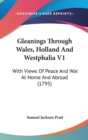 Gleanings Through Wales, Holland And Westphalia V1: With Views Of Peace And War At Home And Abroad (1795) - Book