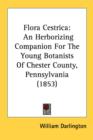 Flora Cestrica: An Herborizing Companion For The Young Botanists Of Chester County, Pennsylvania (1853) - Book