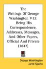 The Writings Of George Washington V12: Being His Correspondence, Addresses, Messages, And Other Papers, Official And Private (1847) - Book