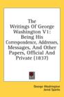 The Writings Of George Washington V1: Being His Correspondence, Addresses, Messages, And Other Papers, Official And Private (1837) - Book