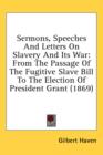 Sermons, Speeches And Letters On Slavery And Its War: From The Passage Of The Fugitive Slave Bill To The Election Of President Grant (1869) - Book