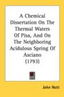 A Chemical Dissertation On The Thermal Waters Of Pisa, And On The Neighboring Acidulous Spring Of Asciano (1793) - Book
