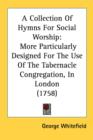 A Collection Of Hymns For Social Worship: More Particularly Designed For The Use Of The Tabernacle Congregation, In London (1758) - Book