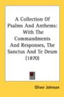 A Collection Of Psalms And Anthems: With The Commandments And Responses, The Sanctus And Te Deum (1870) - Book