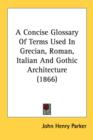 A Concise Glossary Of Terms Used In Grecian, Roman, Italian And Gothic Architecture (1866) - Book