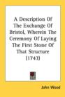 A Description Of The Exchange Of Bristol, Wherein The Ceremony Of Laying The First Stone Of That Structure (1743) - Book