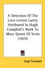 A Detection Of The Love-Letters Lately Attributed In Hugh Campbell's Work To Mary Queen Of Scots (1825) - Book