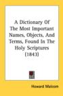 A Dictionary Of The Most Important Names, Objects, And Terms, Found In The Holy Scriptures (1843) - Book
