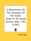 A Dissertation On The Antiquity Of The Earth: Read At The Royal Society, May, 1785 (1785) - Book