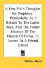 A Few Plain Thoughts On Prophecy: Particularly As It Relates To The Latter Days, And The Future Triumph Of The Church Of Christ, In Letters To A Frien - Book