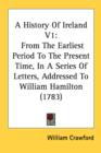 A History Of Ireland V1: From The Earliest Period To The Present Time, In A Series Of Letters, Addressed To William Hamilton (1783) - Book