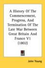 A History Of The Commencement, Progress, And Termination Of The Late War Between Great Britain And France V1 (1802) - Book