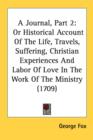 A Journal, Part 2: Or Historical Account Of The Life, Travels, Suffering, Christian Experiences And Labor Of Love In The Work Of The Ministry (1709) - Book