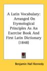 A Latin Vocabulary: Arranged On Etymological Principles As An Exercise Book And First Latin Dictionary (1848) - Book