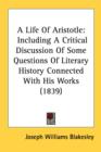 A Life Of Aristotle: Including A Critical Discussion Of Some Questions Of Literary History Connected With His Works (1839) - Book