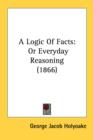 A Logic Of Facts: Or Everyday Reasoning (1866) - Book