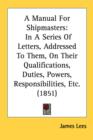 A Manual For Shipmasters: In A Series Of Letters, Addressed To Them, On Their Qualifications, Duties, Powers, Responsibilities, Etc. (1851) - Book