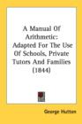 A Manual Of Arithmetic: Adapted For The Use Of Schools, Private Tutors And Families (1844) - Book