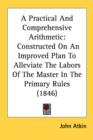 A Practical And Comprehensive Arithmetic: Constructed On An Improved Plan To Alleviate The Labors Of The Master In The Primary Rules (1846) - Book