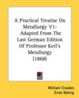 A Practical Treatise On Metallurgy V1: Adapted From The Last German Edition Of Professor Kerl's Metallurgy (1868) - Book
