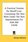 A Practical Treatise On Sheriff Law: Containing The New Writs Under The New Imprisonment For Debt Bill (1839) - Book