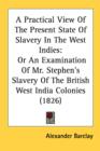 A Practical View Of The Present State Of Slavery In The West Indies : Or An Examination Of Mr. Stephen's Slavery Of The British West India Colonies (1826) - Book