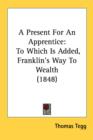 A Present For An Apprentice: To Which Is Added, Franklin's Way To Wealth (1848) - Book